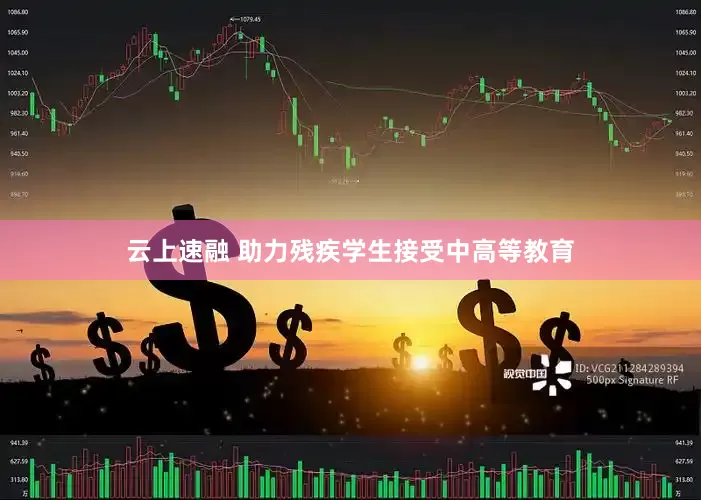 云上速融 助力残疾学生接受中高等教育
