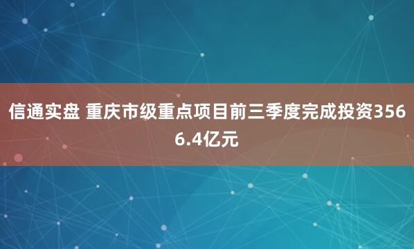 信通实盘 重庆市级重点项目前三季度完成投资3566.4亿元